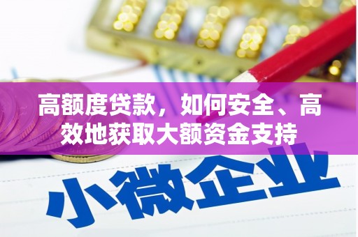 宁国高额度贷款，如何安全、高效地获取大额资金支持