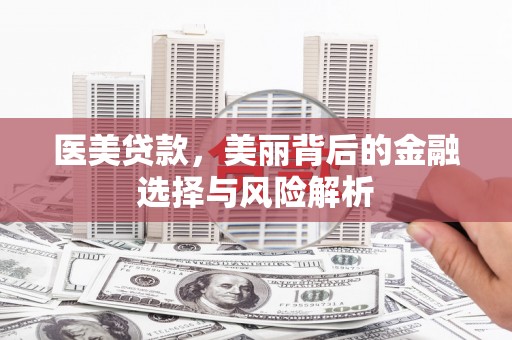 宁国医美贷款，美丽背后的金融选择与风险解析