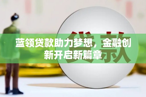 宁国蓝领贷款助力梦想，金融创新开启新篇章