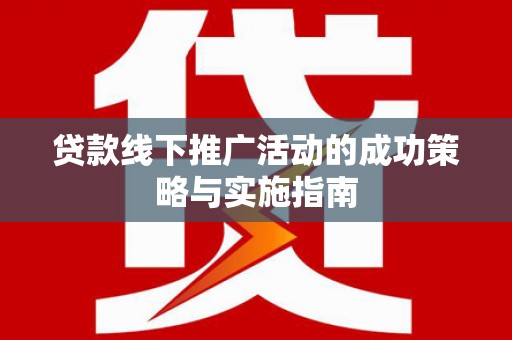 宁国贷款线下推广活动的成功策略与实施指南