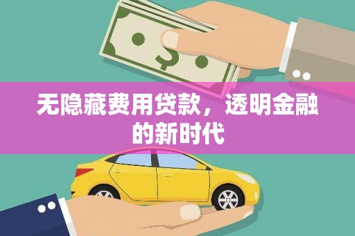 宁国无隐藏费用贷款，透明金融的新时代