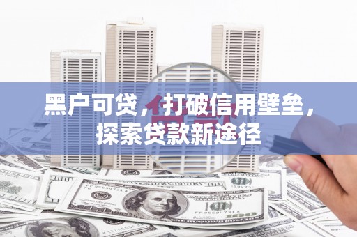 宁国黑户可贷，打破信用壁垒，探索贷款新途径
