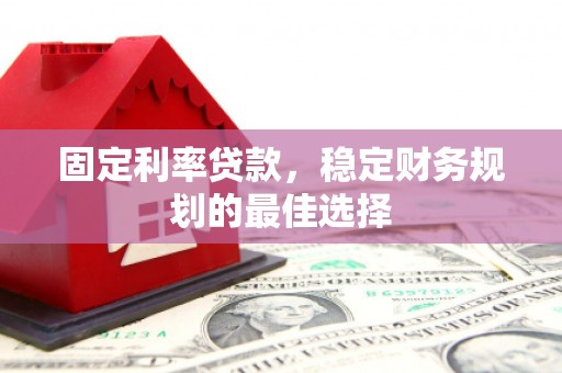 宁国固定利率贷款，稳定财务规划的最佳选择