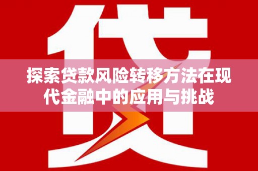 宁国探索贷款风险转移方法在现代金融中的应用与挑战