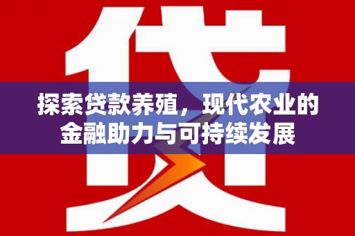 宁国探索贷款养殖，现代农业的金融助力与可持续发展