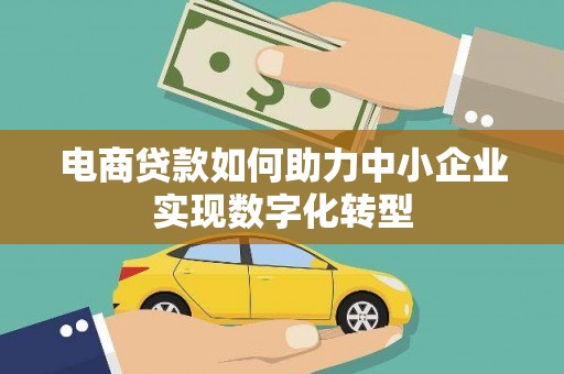 宁国电商贷款如何助力中小企业实现数字化转型