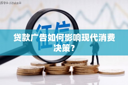 宁国贷款广告如何影响现代消费决策？