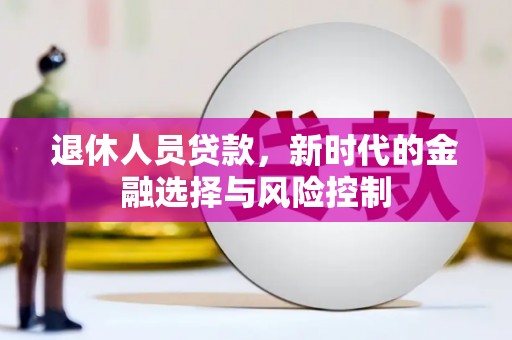 宁国退休人员贷款，新时代的金融选择与风险控制