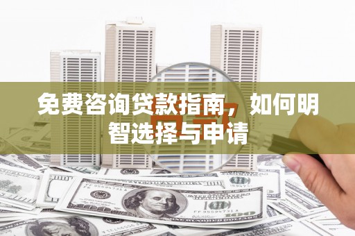 宁国免费咨询贷款指南，如何明智选择与申请