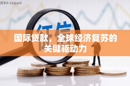 宁国国际贷款，全球经济复苏的关键驱动力
