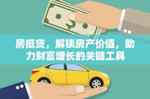 宁国房抵贷，解锁房产价值，助力财富增长的关键工具