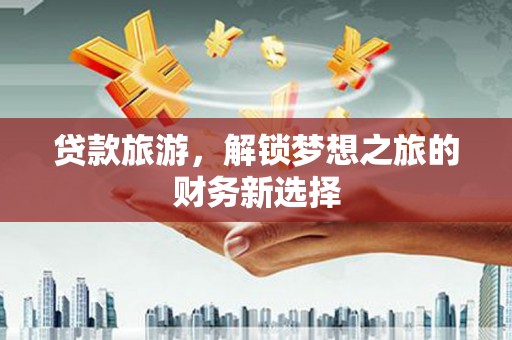 宁国贷款旅游，解锁梦想之旅的财务新选择
