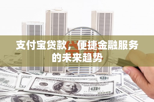 宁国支付宝贷款，便捷金融服务的未来趋势