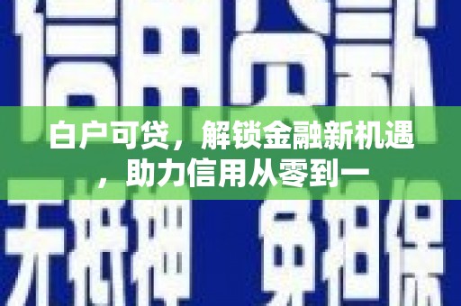 宁国白户可贷，解锁金融新机遇，助力信用从零到一