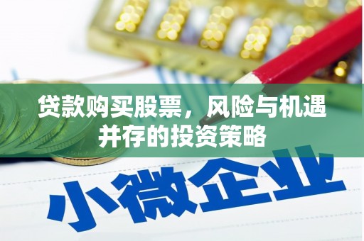 宁国贷款购买股票，风险与机遇并存的投资策略