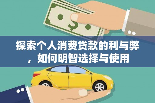 宁国探索个人消费贷款的利与弊，如何明智选择与使用