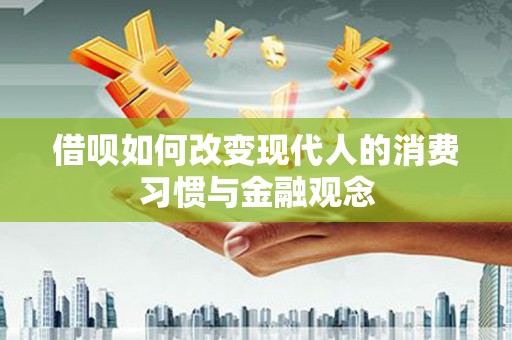 宁国借呗如何改变现代人的消费习惯与金融观念