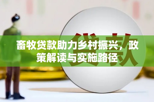 宁国畜牧贷款助力乡村振兴，政策解读与实施路径