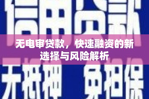宁国无电审贷款，快速融资的新选择与风险解析