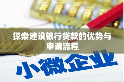 宁国探索建设银行贷款的优势与申请流程
