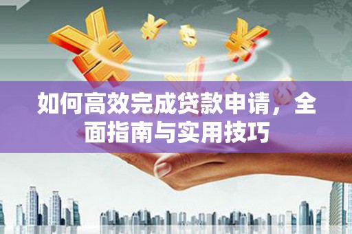 宁国如何高效完成贷款申请，全面指南与实用技巧
