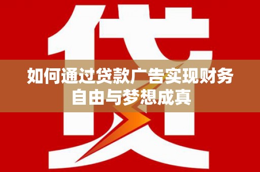 宁国如何通过贷款广告实现财务自由与梦想成真