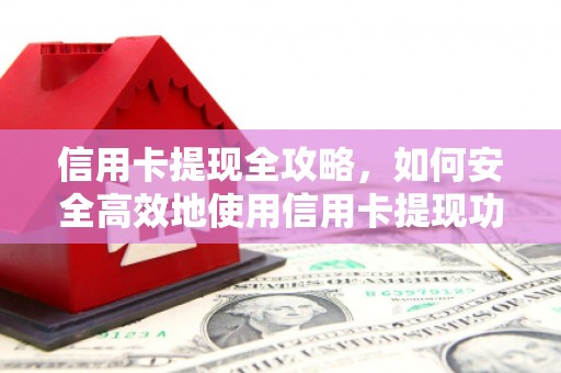 宁国信用卡提现全攻略，如何安全高效地使用信用卡提现功能