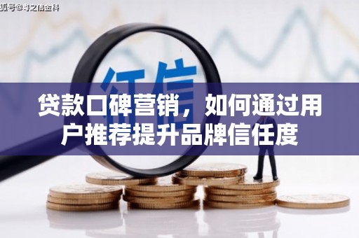 宁国贷款口碑营销，如何通过用户推荐提升品牌信任度