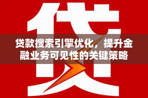 宁国贷款搜索引擎优化，提升金融业务可见性的关键策略