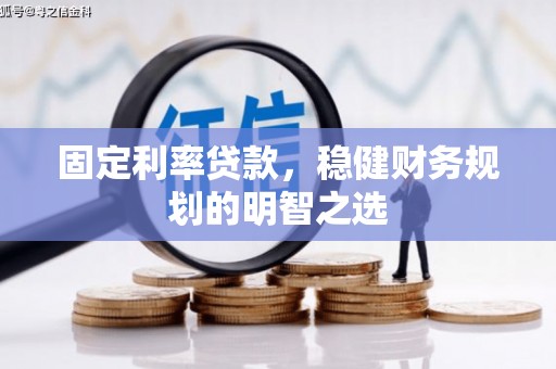 宁国固定利率贷款，稳健财务规划的明智之选