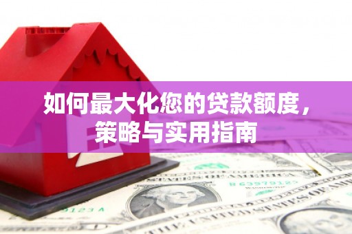 宁国如何最大化您的贷款额度，策略与实用指南