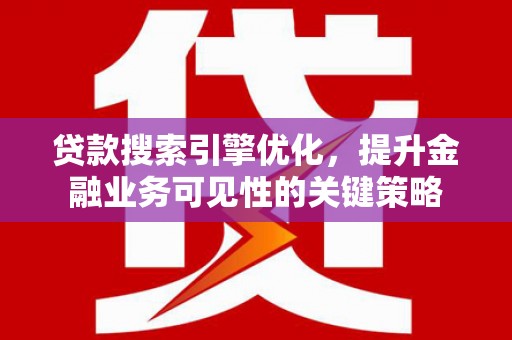 宁国贷款搜索引擎优化，提升金融业务可见性的关键策略