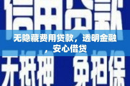 宁国无隐藏费用贷款，透明金融，安心借贷