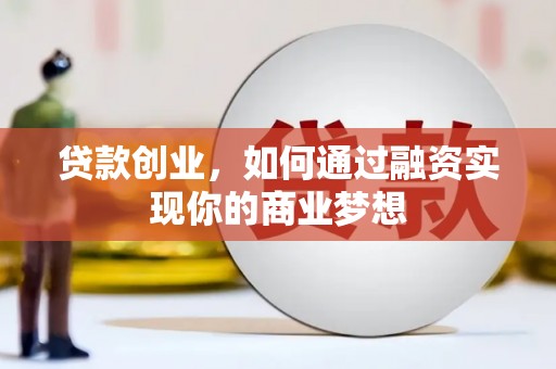宁国贷款创业，如何通过融资实现你的商业梦想