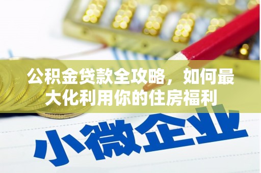 宁国公积金贷款全攻略，如何最大化利用你的住房福利