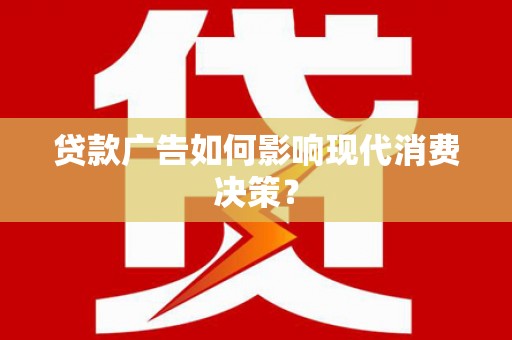 宁国贷款广告如何影响现代消费决策？