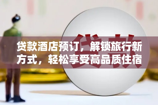 宁国贷款酒店预订，解锁旅行新方式，轻松享受高品质住宿