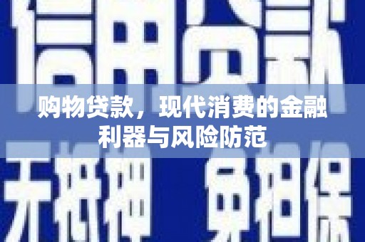 宁国购物贷款，现代消费的金融利器与风险防范