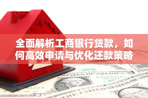 宁国全面解析工商银行贷款，如何高效申请与优化还款策略