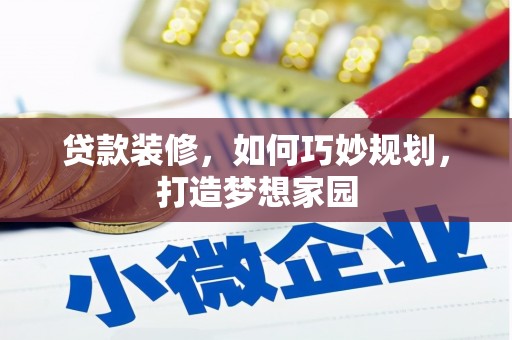 宁国贷款装修，如何巧妙规划，打造梦想家园