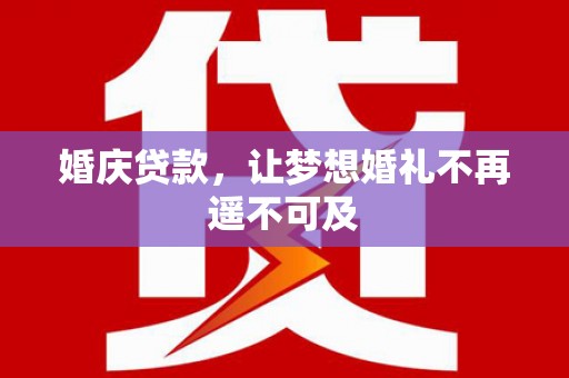 宁国婚庆贷款，让梦想婚礼不再遥不可及