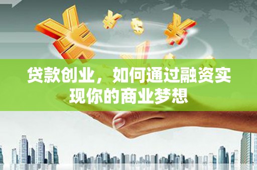 宁国贷款创业，如何通过融资实现你的商业梦想