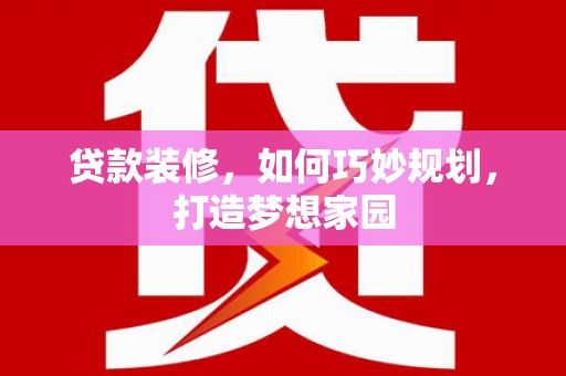 宁国贷款装修，如何巧妙规划，打造梦想家园