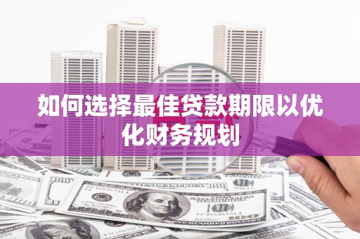 宁国如何选择最佳贷款期限以优化财务规划