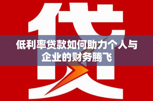 宁国低利率贷款如何助力个人与企业的财务腾飞