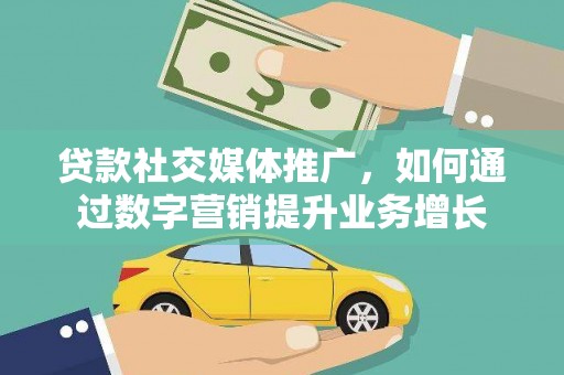 宁国贷款社交媒体推广，如何通过数字营销提升业务增长