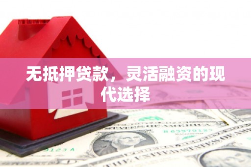 宁国无抵押贷款，灵活融资的现代选择