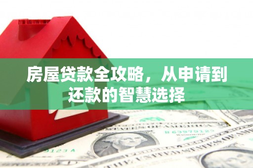宁国房屋贷款全攻略，从申请到还款的智慧选择