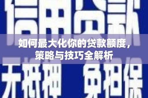 宁国如何最大化你的贷款额度，策略与技巧全解析