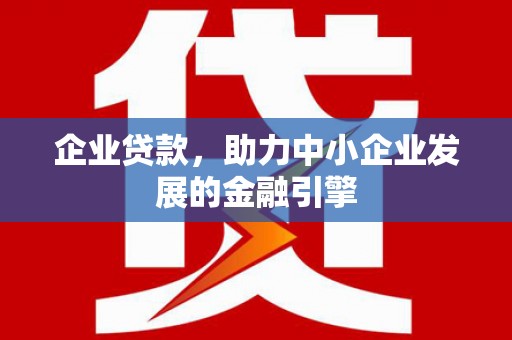 宁国企业贷款，助力中小企业发展的金融引擎
